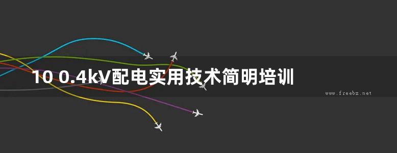 10 0.4kV配电实用技术简明培训教程 狄富清，狄晓渊，王举强，言翠文 (2019版)